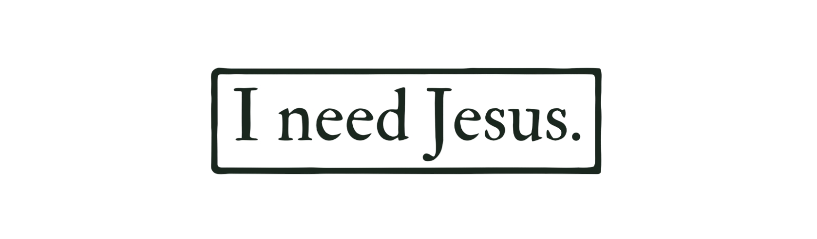 I need Jesus.